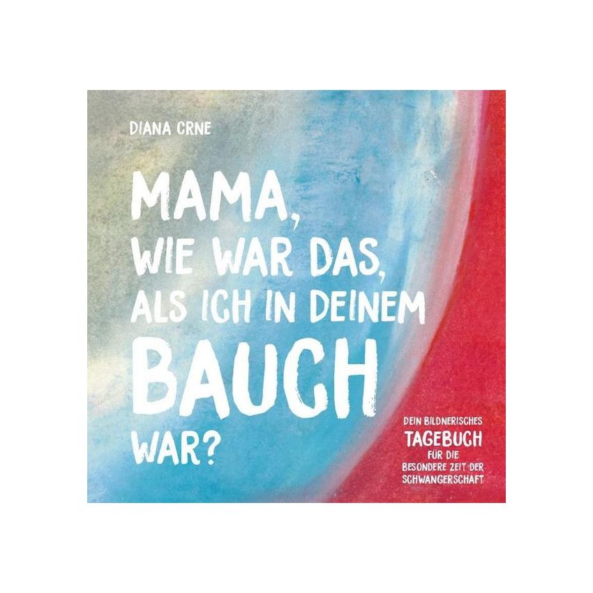 Mama, wie war das, als ich in deinem Bauch war? Schwangerschafts- Tagebuch